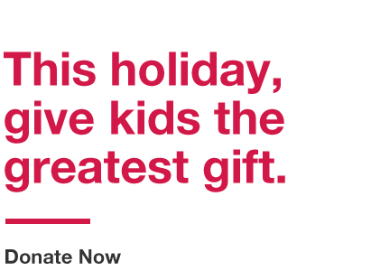 This holiday, give kids the greatest gift. Donate now.